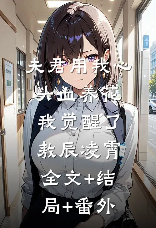 夫君用我心头血养花，我觉醒了敖辰凌霄全文+结局+番外