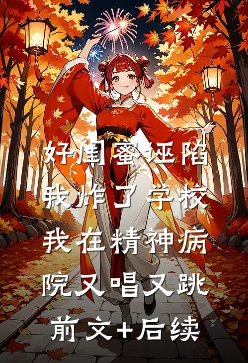 好闺蜜诬陷我炸了学校，我在精神病院又唱又跳:前文+后续