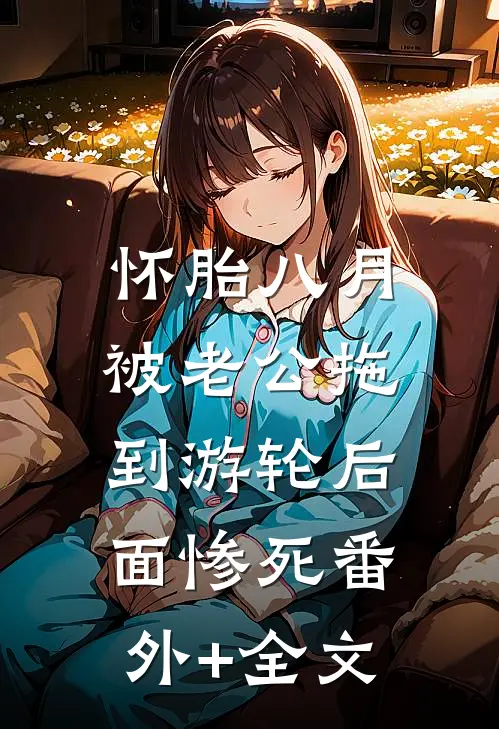 怀胎八月，被老公拖到游轮后面惨死(番外)+(全文)