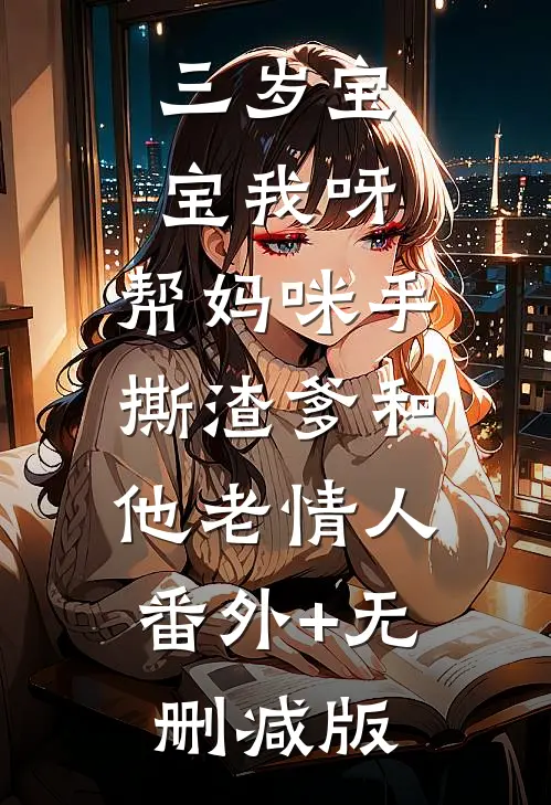 三岁宝宝我呀，帮妈咪手撕渣爹和他老情人:番外+无删减版