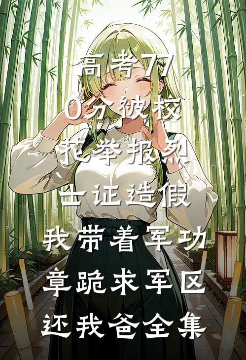 高考770分被校花举报烈士证造假，我带着军功章跪求军区还我爸全集