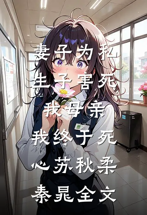 妻子为私生子害死我母亲，我终于死心苏秋柔秦晁全文