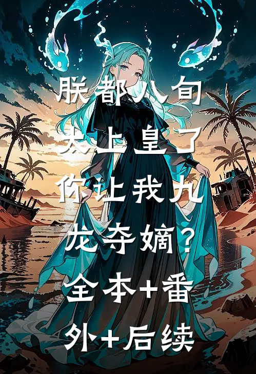 朕都八旬太上皇了，你让我九龙夺嫡？全本+番外+后续