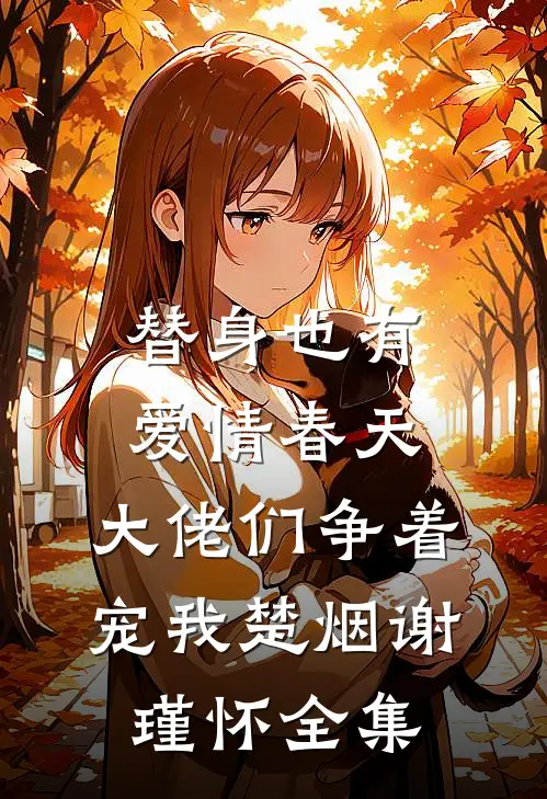 替身也有爱情春天：大佬们争着宠我楚烟谢瑾怀全集