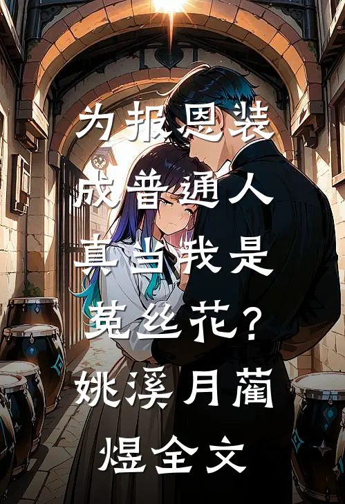 为报恩装成普通人，真当我是菟丝花？姚溪月蔺煜全文