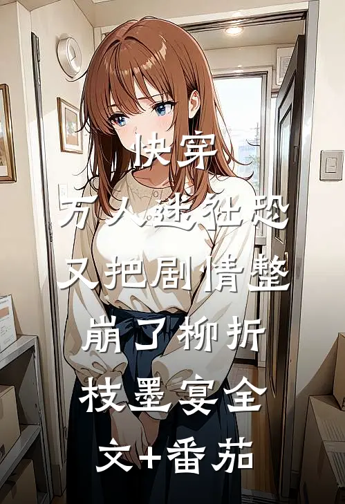 快穿：万人迷社恐又把剧情整崩了柳折枝墨宴全文+番茄