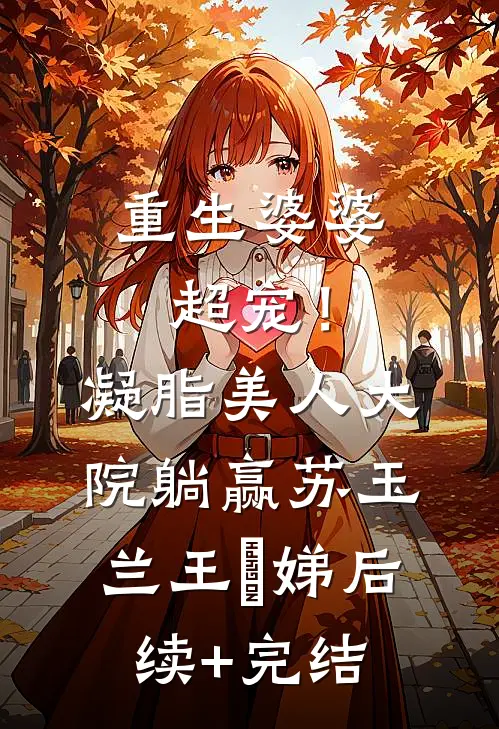 重生婆婆超宠！凝脂美人大院躺赢苏玉兰王妱娣后续+完结