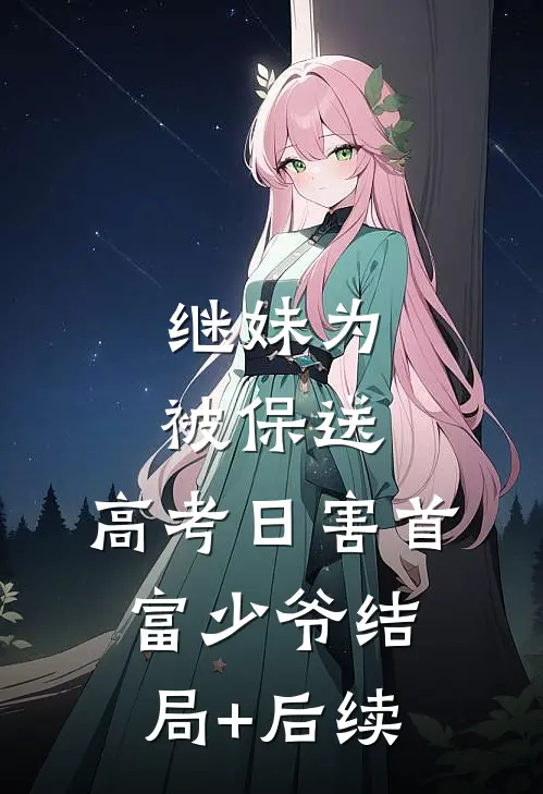 继妹为被保送，高考日害首富少爷结局+后续