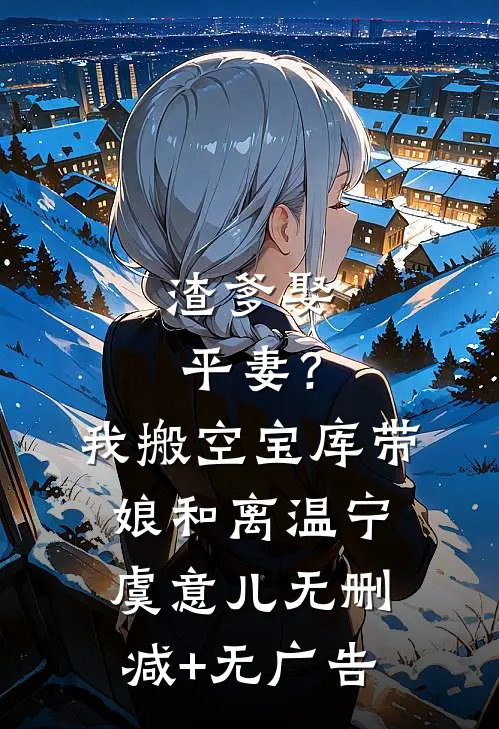 渣爹娶平妻？我搬空宝库带娘和离温宁虞意儿无删减+无广告