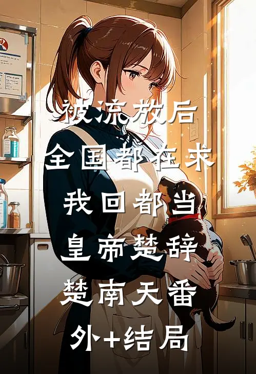 被流放后，全国都在求我回都当皇帝楚辞楚南天(番外)+(结局)