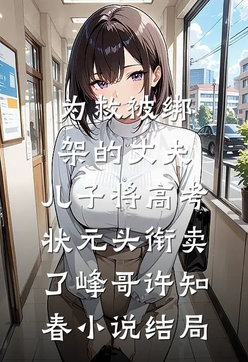 为救被绑架的丈夫，儿子将高考状元头衔卖了峰哥许知春小说结局
