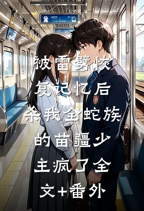 被雷劈恢复记忆后，杀我全蛇族的苗疆少主疯了全文+番外
