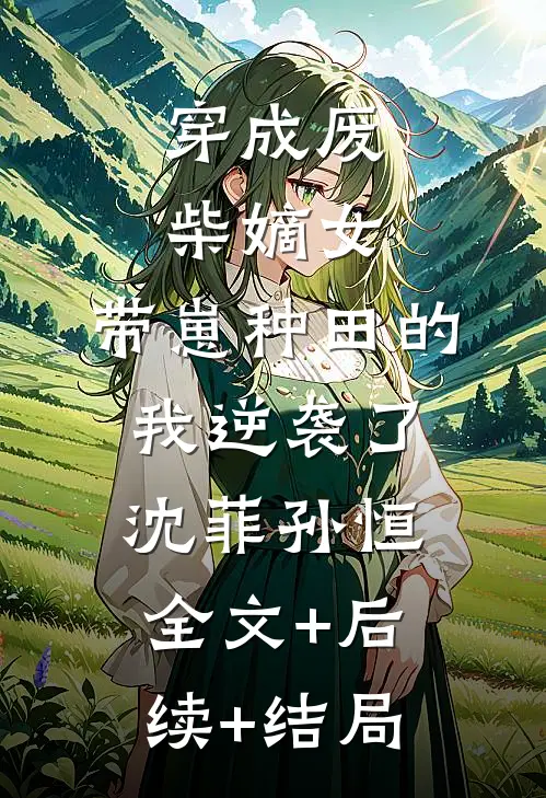 穿成废柴嫡女，带崽种田的我逆袭了沈菲孙恒全文+后续+结局