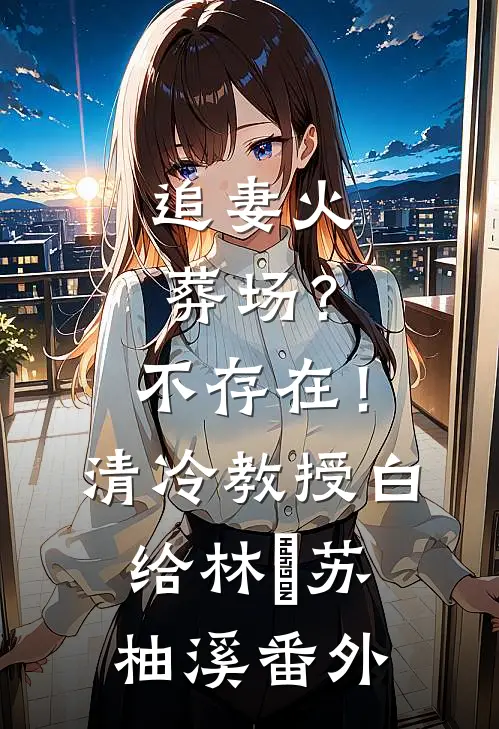 追妻火葬场？不存在！清冷教授白给林祤苏柚溪番外