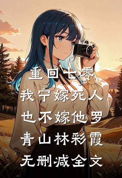 重回七零，我宁嫁死人也不嫁他罗青山林彩霞无删减全文