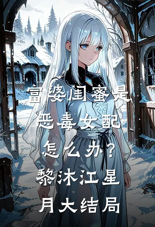 富婆闺蜜是恶毒女配怎么办？黎沐江星月大结局