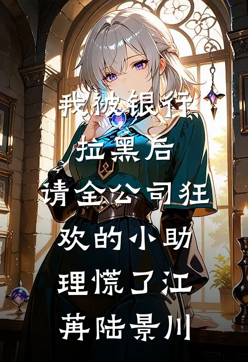 我被银行拉黑后，请全公司狂欢的小助理慌了江苒陆景川
