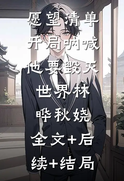 愿望清单：开局呐喊，他要毁灭世界林晔秋娆:全文+后续+结局