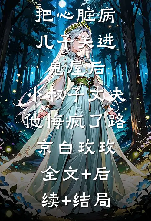 把心脏病儿子关进鬼屋后，小叔子丈夫他悔疯了路京白玫玫全文+后续+结局