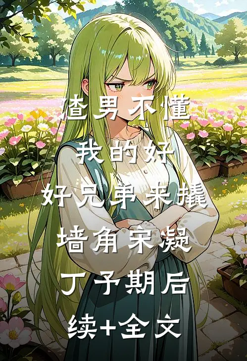 渣男不懂我的好，好兄弟来撬墙角宋凝丁予期后续+全文