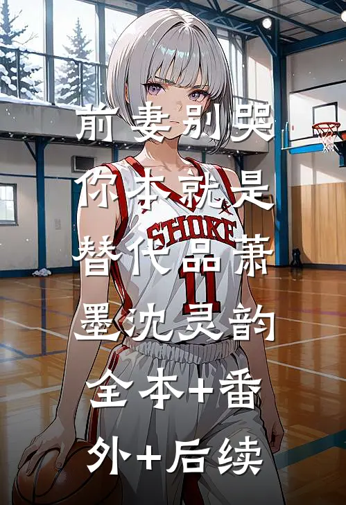 前妻别哭，你本就是替代品萧墨沈灵韵:全本+番外+后续