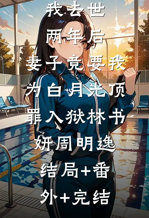 我去世两年后，妻子竟要我为白月光顶罪入狱林书妍周明逸:结局+番外+完结