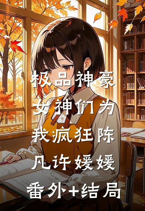 极品神豪：女神们为我疯狂陈凡许媛媛:(番外)+(结局)