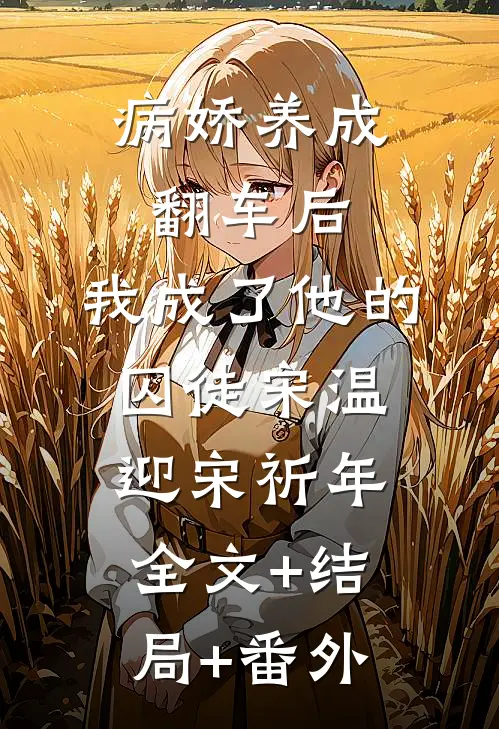 病娇养成翻车后，我成了他的囚徒宋温迎宋祈年:全文+结局+番外