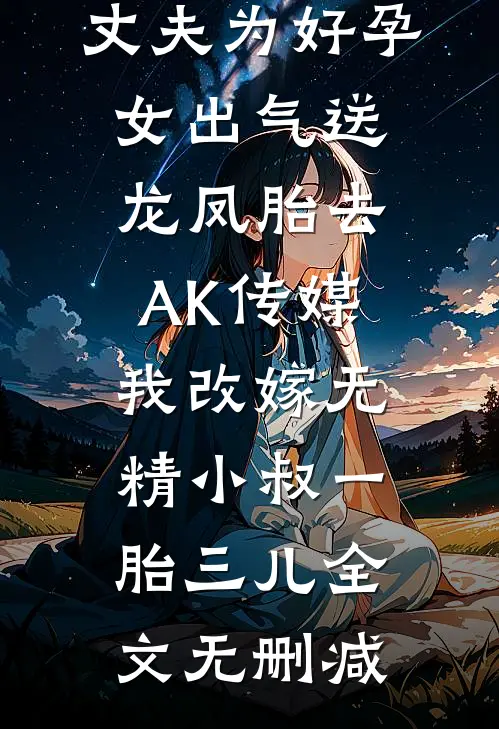 丈夫为好孕女出气送龙凤胎去AK传媒，我改嫁无精小叔一胎三儿全文无删减