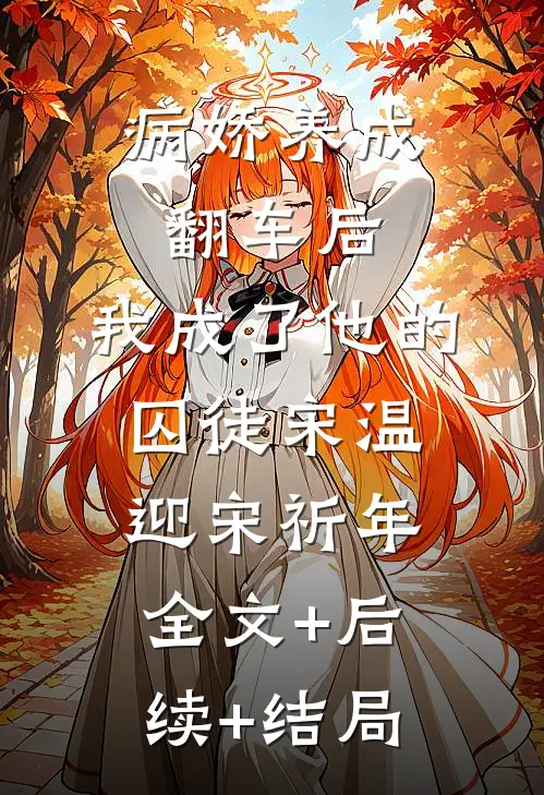 病娇养成翻车后，我成了他的囚徒宋温迎宋祈年:全文+后续+结局