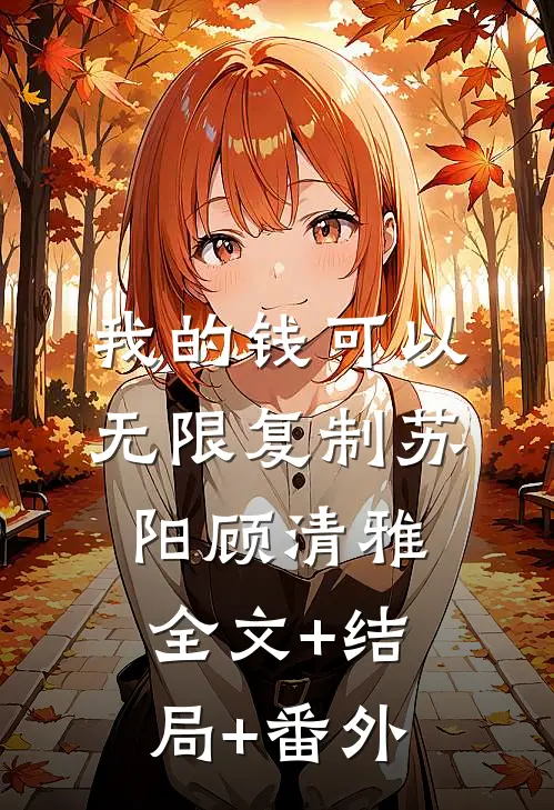我的钱可以无限复制苏阳顾清雅全文+结局+番外