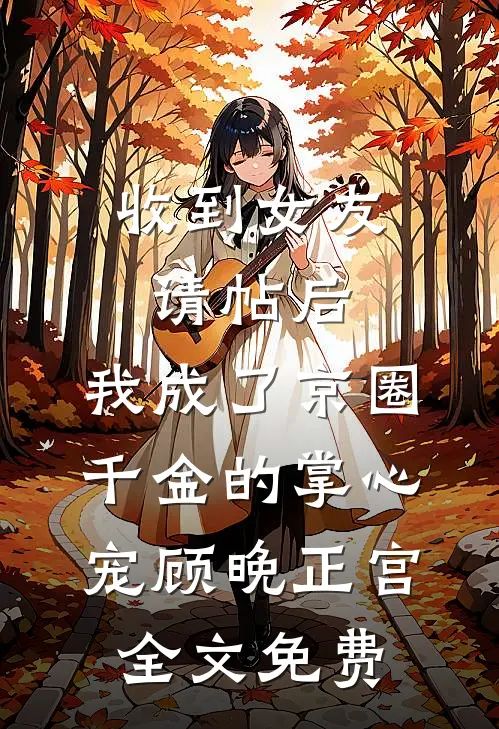 收到女友请帖后，我成了京圈千金的掌心宠顾晚正宫全文免费