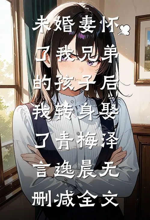 未婚妻怀了我兄弟的孩子后，我转身娶了青梅泽言逸晨无删减全文