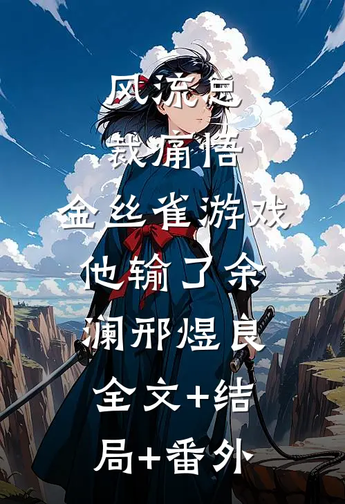 风流总裁痛悟：金丝雀游戏他输了余澜邢煜良全文+结局+番外