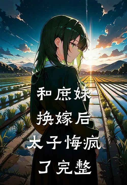 和庶妹换嫁后，太子悔疯了完整