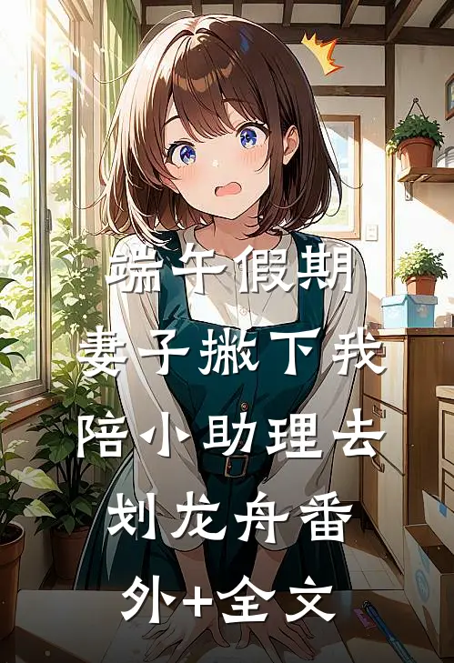 端午假期，妻子撇下我陪小助理去划龙舟(番外)+(全文)