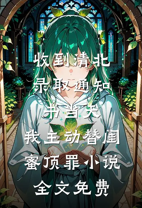 收到清北录取通知书当天，我主动替闺蜜顶罪小说全文免费