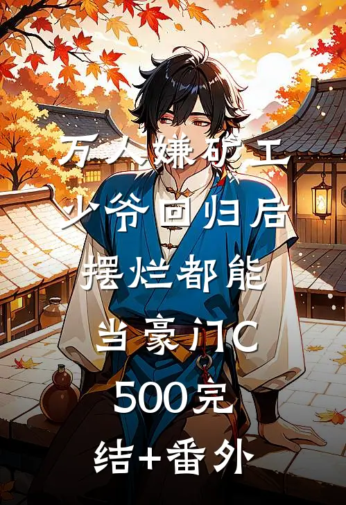 万人嫌矿工少爷回归后，摆烂都能当豪门C500完结+番外