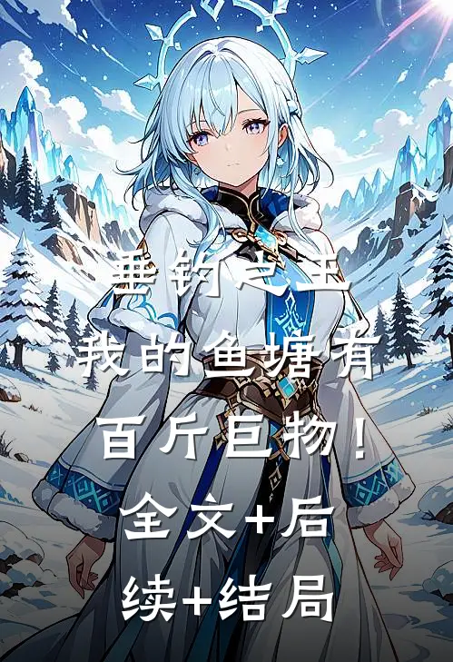 垂钓之王，我的鱼塘有百斤巨物！:全文+后续+结局