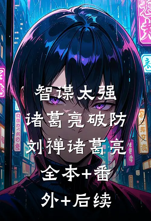 智谋太强，诸葛亮破防刘禅诸葛亮全本+番外+后续