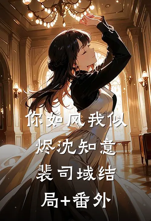 你如风我似烬沈知意裴司域结局+番外