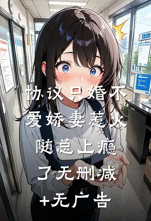 协议只婚不爱娇妻惹火随总上瘾了无删减+无广告