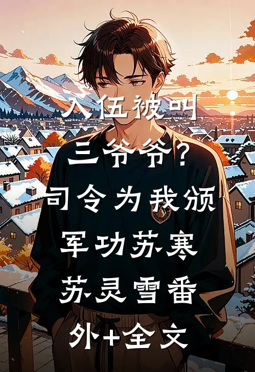 入伍被叫三爷爷？司令为我颁军功苏寒苏灵雪(番外)+(全文)