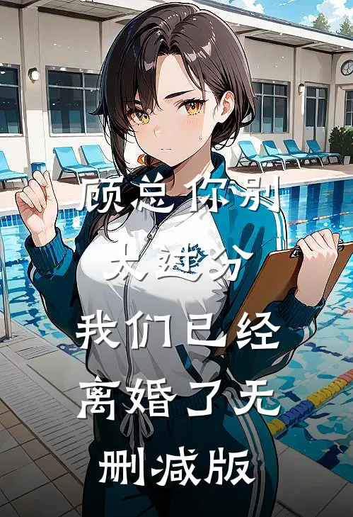 顾总你别太过分，我们已经离婚了无删减版