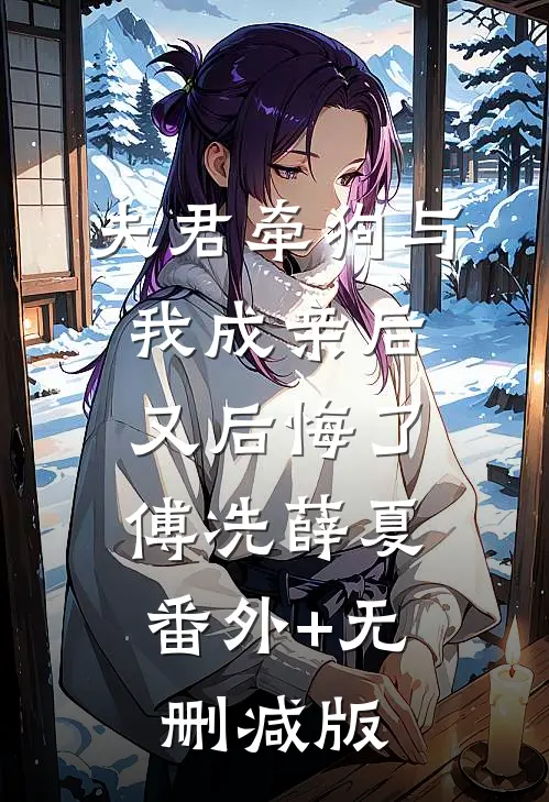 夫君牵狗与我成亲后又后悔了傅冼薛夏:番外+无删减版