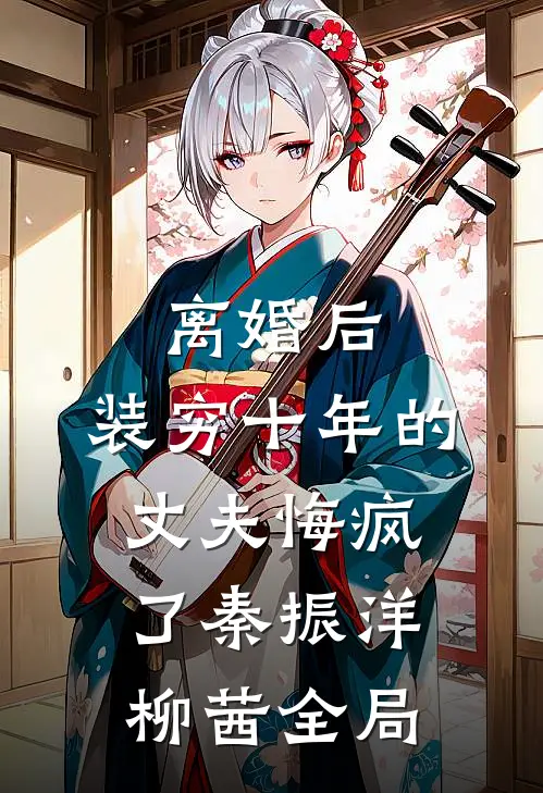离婚后，装穷十年的丈夫悔疯了秦振洋柳茜全局
