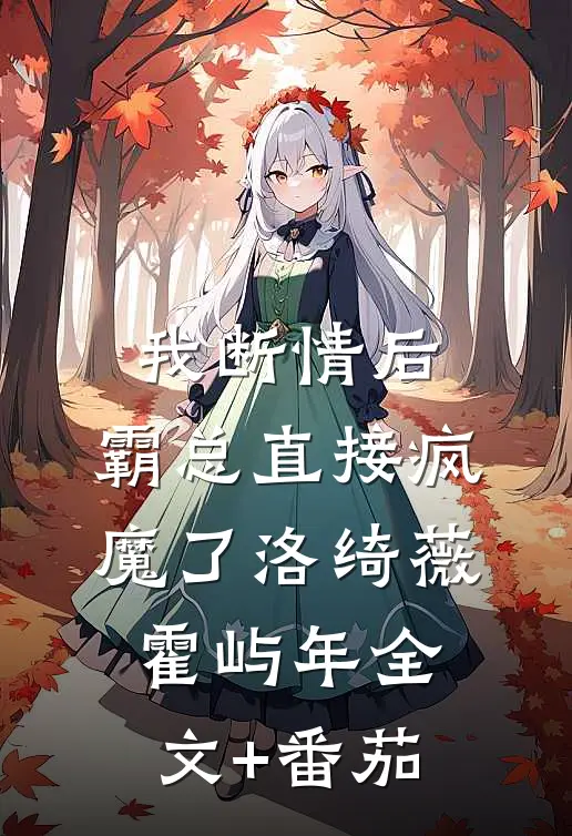 我断情后，霸总直接疯魔了洛绮薇霍屿年全文+番茄