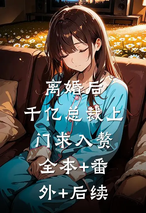 离婚后，千亿总裁上门求入赘全本+番外+后续