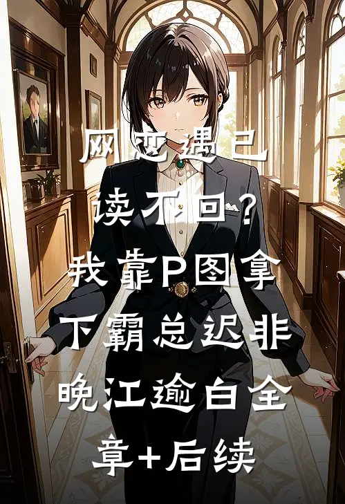 网恋遇已读不回？我靠P图拿下霸总迟非晚江逾白:全章+后续