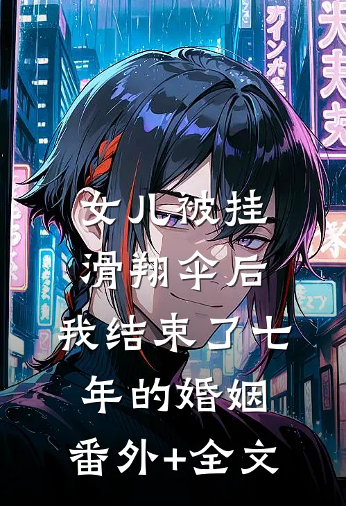 女儿被挂滑翔伞后，我结束了七年的婚姻:(番外)+(全文)